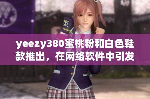 yeezy380蜜桃粉和白色鞋款推出，在網(wǎng)絡(luò)軟件中引發(fā)熱議