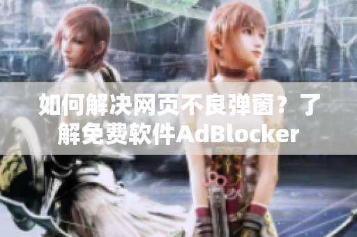 如何解決網(wǎng)頁不良彈窗？了解免費軟件AdBlocker