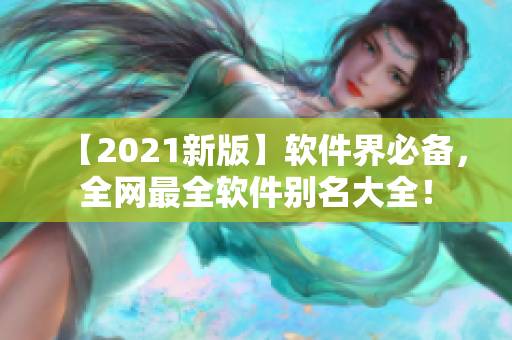 【2021新版】軟件界必備，全網最全軟件別名大全！