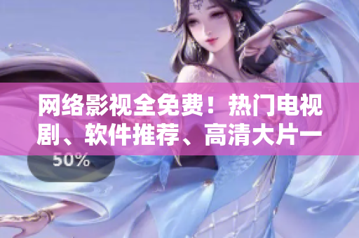 網(wǎng)絡(luò)影視全免費！熱門電視劇、軟件推薦、高清大片一網(wǎng)打盡！