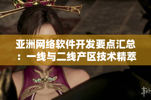 亞洲網(wǎng)絡(luò)軟件開發(fā)要點(diǎn)匯總：一線與二線產(chǎn)區(qū)技術(shù)精萃