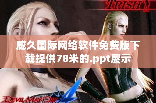 威久國(guó)際網(wǎng)絡(luò)軟件免費(fèi)版下載提供78米的.ppt展示