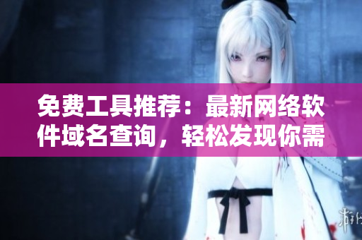 免費工具推薦：最新網(wǎng)絡軟件域名查詢，輕松發(fā)現(xiàn)你需要的域名！