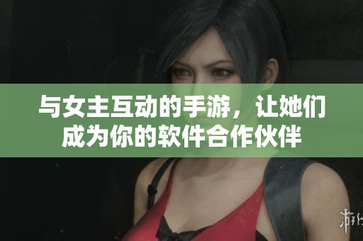與女主互動(dòng)的手游，讓她們成為你的軟件合作伙伴