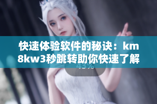 快速體驗(yàn)軟件的秘訣：km8kw3秒跳轉(zhuǎn)助你快速了解軟件特點(diǎn)