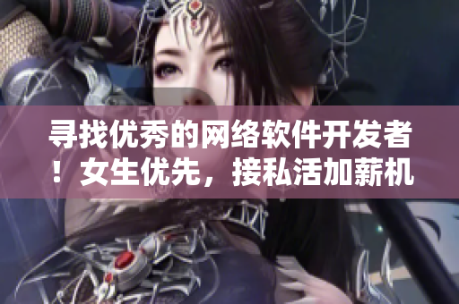 尋找優(yōu)秀的網(wǎng)絡(luò)軟件開發(fā)者！女生優(yōu)先，接私活加薪機(jī)會(huì)多！