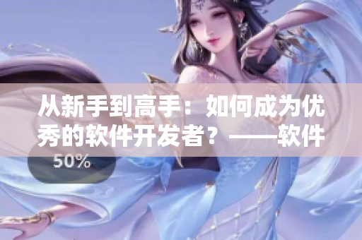 從新手到高手：如何成為優(yōu)秀的軟件開發(fā)者？——軟件開發(fā)技巧分享