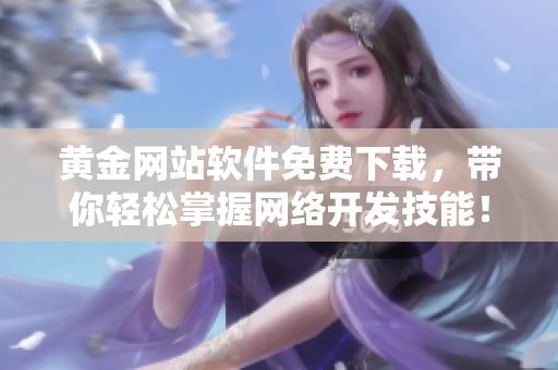 黃金網(wǎng)站軟件免費(fèi)下載，帶你輕松掌握網(wǎng)絡(luò)開發(fā)技能！