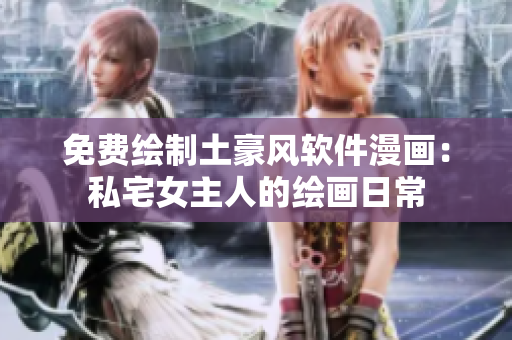 免費繪制土豪風(fēng)軟件漫畫：私宅女主人的繪畫日常