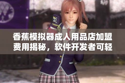 香蕉模擬器成人用品店加盟費用揭秘，軟件開發(fā)者可輕松開拓新市場