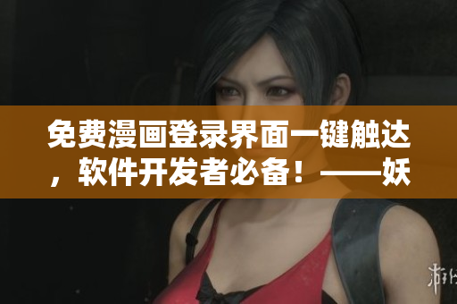 免費漫畫登錄界面一鍵觸達，軟件開發(fā)者必備！——妖精動漫重構(gòu)登陸頁