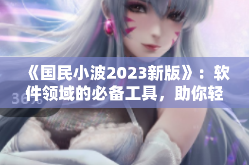 《國民小波2023新版》：軟件領(lǐng)域的必備工具，助你輕松實(shí)現(xiàn)高效編程！