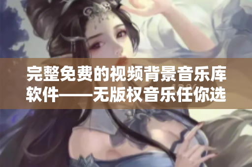 完整免費的視頻背景音樂庫軟件——無版權(quán)音樂任你選下載