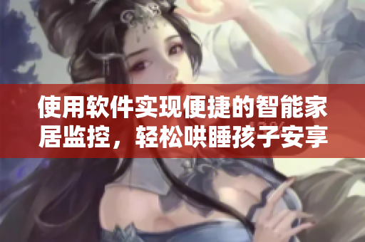 使用軟件實(shí)現(xiàn)便捷的智能家居監(jiān)控，輕松哄睡孩子安享夜晚