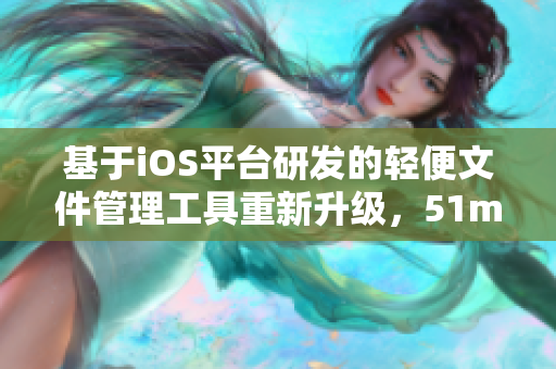 基于iOS平臺研發(fā)的輕便文件管理工具重新升級，51mh輕量版成為新時代軟件必備利器