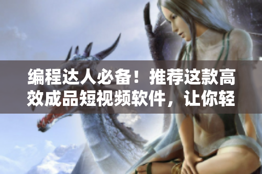 編程達(dá)人必備！推薦這款高效成品短視頻軟件，讓你輕松展示你的代碼技能