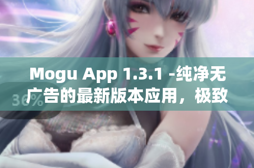 Mogu App 1.3.1 -純凈無(wú)廣告的最新版本應(yīng)用，極致體驗(yàn)網(wǎng)上應(yīng)用
