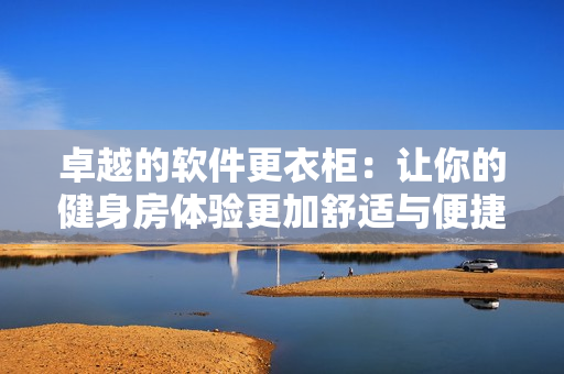 卓越的軟件更衣柜：讓你的健身房體驗更加舒適與便捷