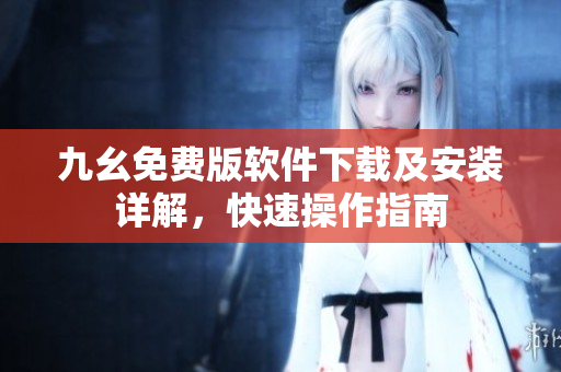 九幺免費版軟件下載及安裝詳解，快速操作指南