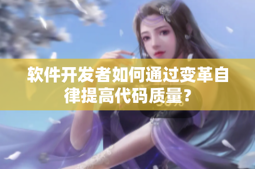 軟件開發(fā)者如何通過變革自律提高代碼質(zhì)量？