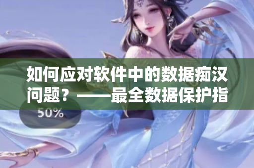 如何應(yīng)對軟件中的數(shù)據(jù)癡漢問題？——最全數(shù)據(jù)保護(hù)指南