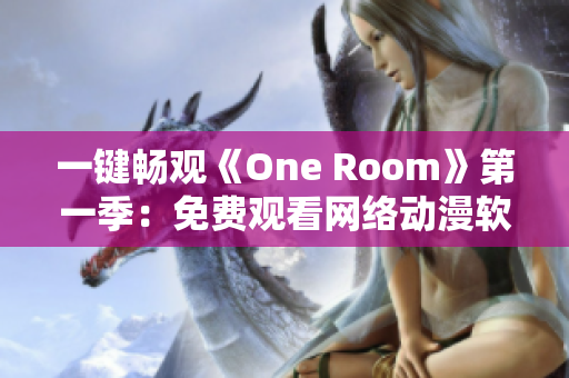 一鍵暢觀《One Room》第一季：免費(fèi)觀看網(wǎng)絡(luò)動(dòng)漫軟件推薦