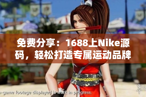 免費分享：1688上Nike源碼，輕松打造專屬運動品牌網(wǎng)站