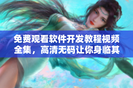 免費(fèi)觀看軟件開發(fā)教程視頻全集，高清無碼讓你身臨其境