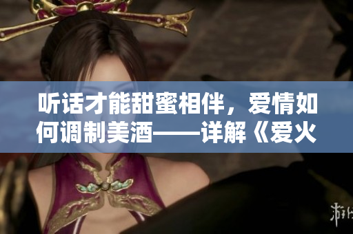 聽話才能甜蜜相伴，愛情如何調(diào)制美酒——詳解《愛火難酎》第43話