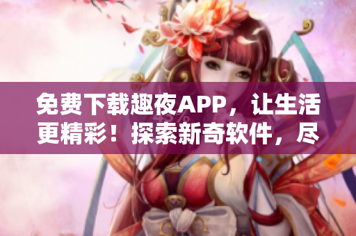 免費(fèi)下載趣夜APP，讓生活更精彩！探索新奇軟件，盡享科技驚喜。