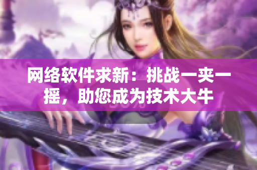 網(wǎng)絡軟件求新：挑戰(zhàn)一夾一搖，助您成為技術大牛