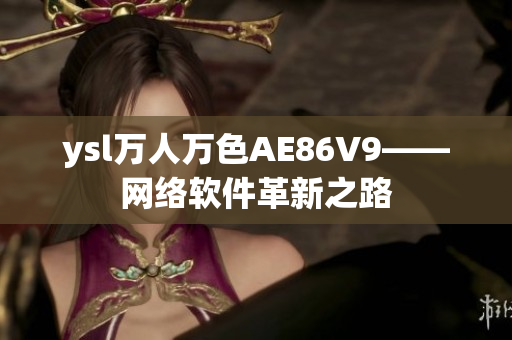 ysl萬人萬色AE86V9——網(wǎng)絡軟件革新之路