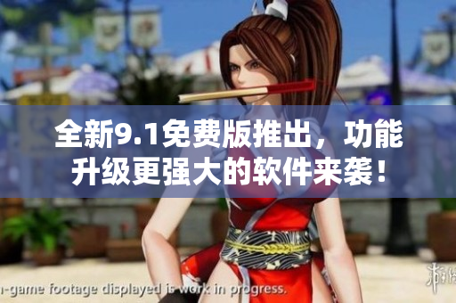 全新9.1免費(fèi)版推出，功能升級(jí)更強(qiáng)大的軟件來(lái)襲！