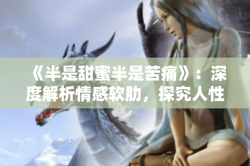 《半是甜蜜半是苦痛》：深度解析情感軟肋，探究人性柔弱邊界  免費閱讀