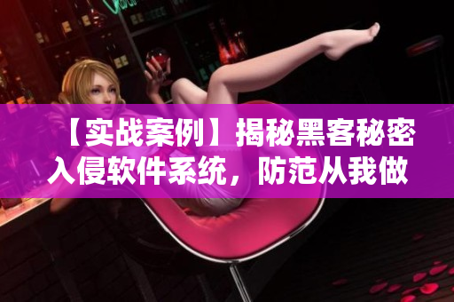 【實(shí)戰(zhàn)案例】揭秘黑客秘密入侵軟件系統(tǒng)，防范從我做起！