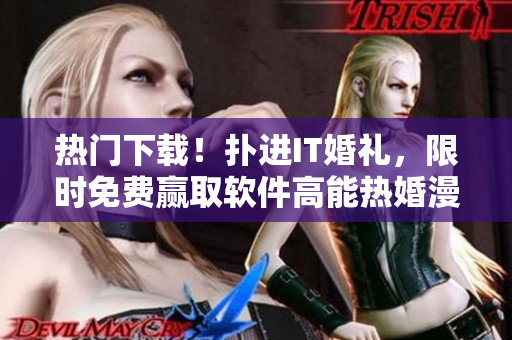 熱門下載！撲進IT婚禮，限時免費贏取軟件高能熱婚漫畫