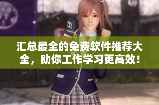 匯總最全的免費(fèi)軟件推薦大全，助你工作學(xué)習(xí)更高效！