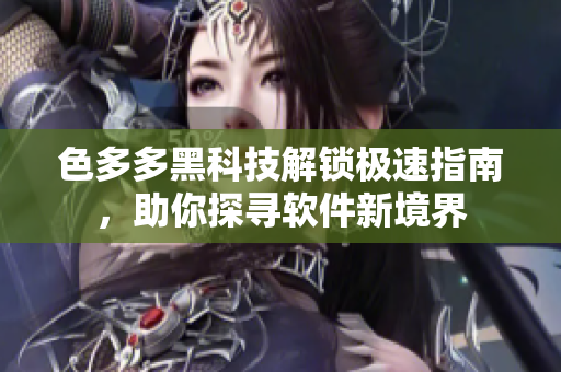 色多多黑科技解鎖極速指南，助你探尋軟件新境界
