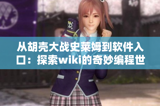 從胡殼大戰(zhàn)史萊姆到軟件入口：探索wiki的奇妙編程世界！