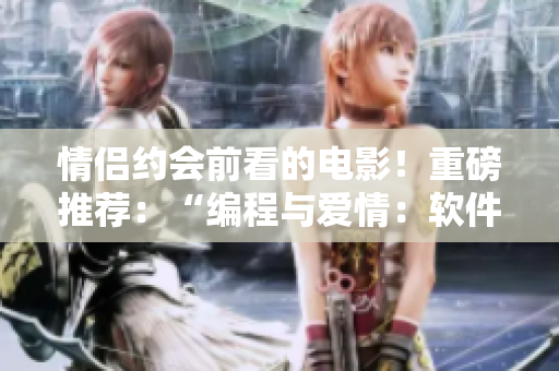 情侶約會(huì)前看的電影！重磅推薦：“編程與愛情：軟件開發(fā)者的甜蜜之約”