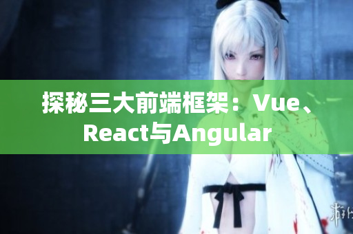探秘三大前端框架：Vue、React與Angular