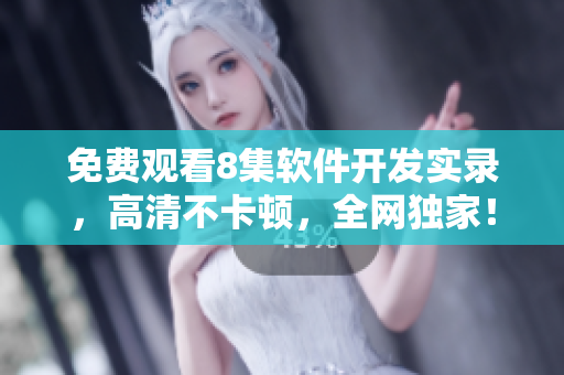 免費觀看8集軟件開發(fā)實錄，高清不卡頓，全網(wǎng)獨家！