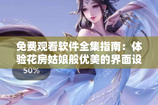 免費(fèi)觀看軟件全集指南：體驗(yàn)花房姑娘般優(yōu)美的界面設(shè)計(jì)與流暢的操作體驗(yàn)！