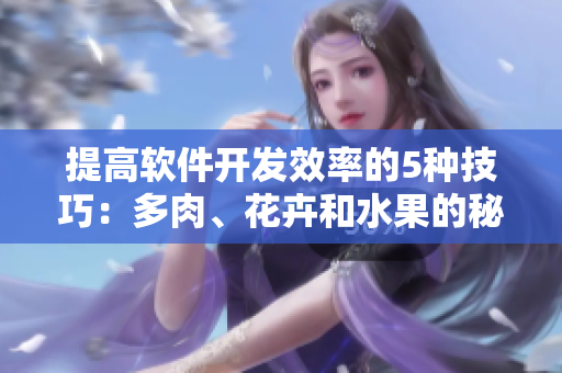 提高軟件開發(fā)效率的5種技巧：多肉、花卉和水果的秘密武器