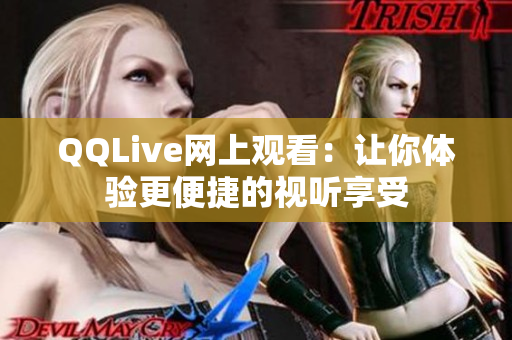 QQLive網(wǎng)上觀看：讓你體驗(yàn)更便捷的視聽享受