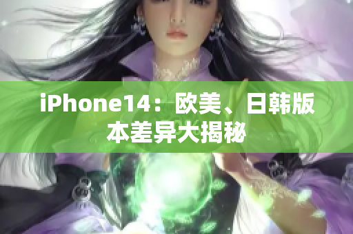 iPhone14：歐美、日韓版本差異大揭秘