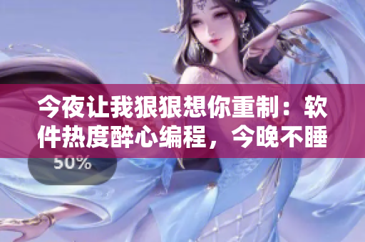 今夜讓我狠狠想你重制：軟件熱度醉心編程，今晚不睡覺！