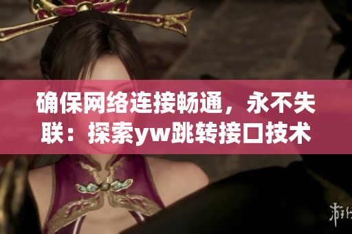 確保網(wǎng)絡(luò)連接暢通，永不失聯(lián)：探索yw跳轉(zhuǎn)接口技術(shù)