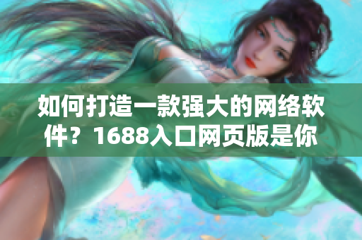 如何打造一款強大的網(wǎng)絡軟件？1688入口網(wǎng)頁版是你的不二之選！