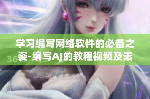 學習編寫網(wǎng)絡(luò)軟件的必備之姿-編寫AJ的教程視頻及素材分享
